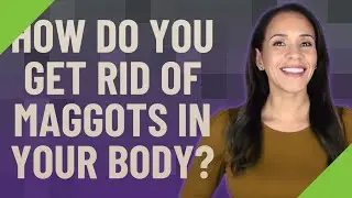 How do you get rid of maggots in your body?