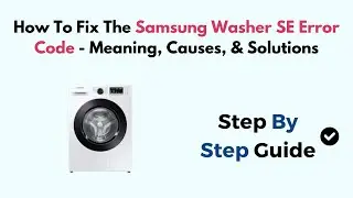 How To Fix The Samsung Washer SE Error Code - Meaning, Causes, & Solutions