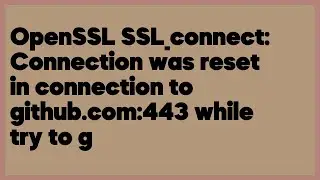 OpenSSL SSL_connect: Connection was reset in connection to github.com:443 while ... (8 answers)