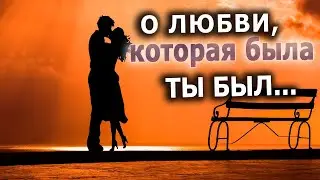 О Любви, которая была! О тебе! ТЫ БЫЛ...