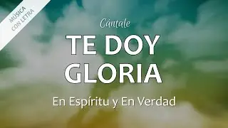 C0013 TE DOY GLORIA - En Espíritu y En Verdad (Letra)