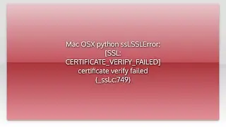 Mac OSX python ssl.SSLError: [SSL: CERTIFICATE_VERIFY_FAILED] certificate verify failed (_ssl.c:...