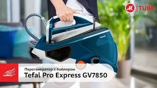 Обзор парогенератора с бойлером Tefal Pro Express GV7850E0 от эксперта «М.Видео»