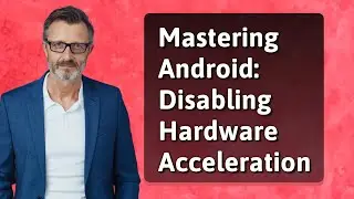 Mastering Android: Disabling Hardware Acceleration