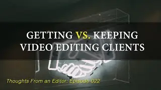 Getting vs. Keeping Freelance Video Editing Clients