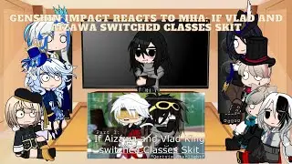 Genshin Impact reacts to MHA: If Vlad King and Aizawa switched classes | Fontaine reacts | read desc