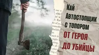 Кай- Автостопщик с топором | ОТ ГЕРОЯ ДО УБИЙЦЫ