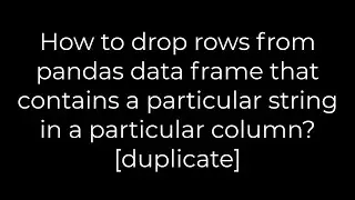 Python :How to drop rows from pandas data frame that contains a particular string particular column?