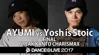 AYUMI vs Yosh is Stoic  FINAL  / DANCE@LIVE 2017 BREAK KANTO CHARISMAX