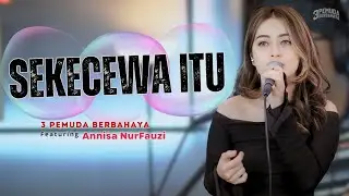 SEKECEWA ITU  - 3PEMUDA BERBAHAYA FEAT ANNISA NURFAUZI