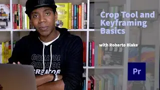 Crop Tool and Keyframing Basics with Roberto Blake | Premiere Pro Tutorial | Adobe Video