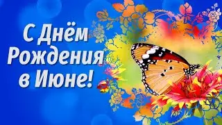 С Днем Рождения в Июне💐Поздравление с Днем Рождения🌼Видео Открытки с Днем Рождения