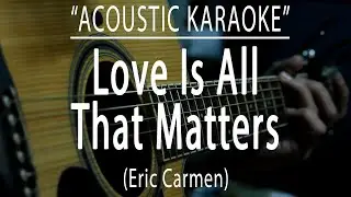 Love is all that matters - Eric Carmen (Acoustic karaoke)