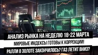 Анализ рынка на неделю 18-22 марта. Что с Российским рынком? Что с нефтью и газом? Ралли в золоте!