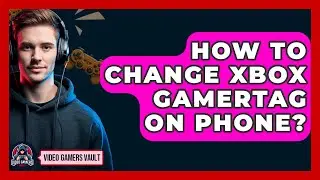 How To Change Xbox Gamertag On Phone? - Video Gamers Vault