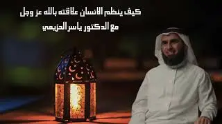 كيف ينظم الانسان علاقته بالله عز وجل؟ | الدكتور ياسر الحزيمي