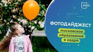 Московское образование в кадре. Фотодайджест 29.05.2023 — 04.06.2023