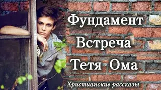 💗ФУНДАМЕНТ. ВСТРЕЧА.ТЕТЯ ОМА💗Рассказы из жизни💗Христианские рассказы. Истории из жизни.