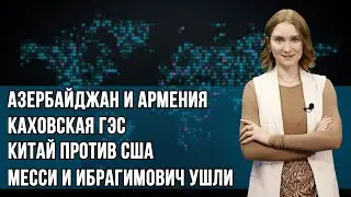 Инфоповод. Азербайджан и Армения. Каховская ГЭС. Китай против США. Месси и Ибрагимович ушли