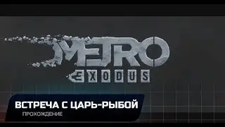 METRO EXODUS  - ВСТРЕЧА С ЦАРЬ-РЫБОЙ (ПРОХОЖДЕНИЕ НА РЕЙНДЖЕР ХАРДКОР)