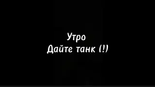 Дайте танк (!) - „Утро”🍃