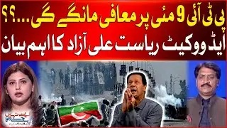 PTI Will Apologize On 9 May Incident ...? | Important Statement of Advocate Riasat Ali Azad