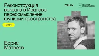 Лекция Бориса Матвеева "Реконструкция вокзала в Иваново: переосмысление функций пространства"