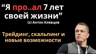 Трейдинг по взрослому. Новая жизнь. Ошибки, падения и новые взлеты. Антон Клевцов