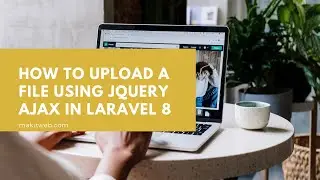 How to upload a file using jQuery AJAX in Laravel 8