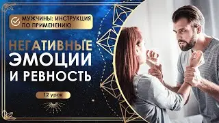 Негативные эмоции и ревность. 12 урок. Мужчины: инструкция по применению.