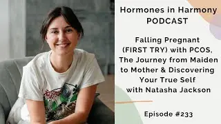 #233 Falling Pregnant with PCOS, Maiden to Mother & Discovering Your True Self w/ Natasha Jackson