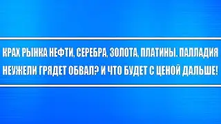 Нефть, серебро, золото, платина, палладий рухнули! Неужели будет обвал? Крах рынков близок?