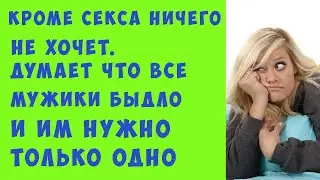 Думает что все мужики быдло и им нужно только одно. Ну и проституткой быть не против..