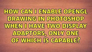 How can I enable OpenGL drawing in Photoshop when I have two display adaptors, only one of which...