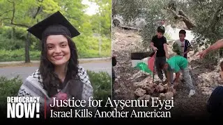 Justice for Ayşenur Eygi: As Israel Kills Another American, Will U.S. Demand Accountability?