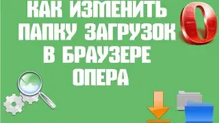 Как изменить папку загрузок в браузере Опера