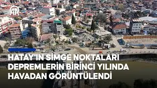 Hatayın deprem sonrası ve bir yıl sonraki hali havadan görüntülendi