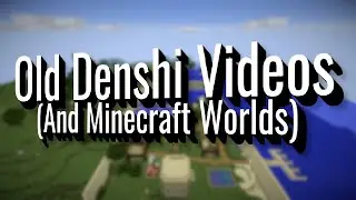 Denshi's Old Videos (And Minecraft Worlds)