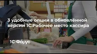 1С:Рабочее место кассира - 3 удобные опции в обновлённой версии