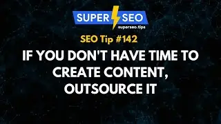 SEO Tip 142: If You Dont Have Time to Create Content, Outsource it