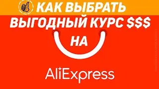 Как выбрать выгодный курс $ (доллара) при покупке на Алиэкспресс? (актуально на весну 2022)