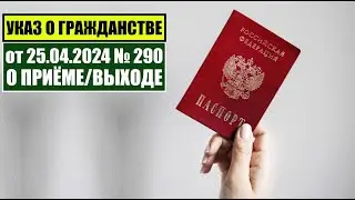 Указ Президента В.В.  Путина № 290 от 25.04.2024 О ПРИЁМЕ в ГРАЖДАНСТВО РФ.  Миграционный юрист