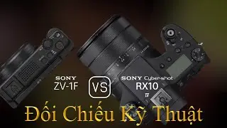 Sony ZV-1F và Sony Cyber-shot RX10 IV: Một Đối Chiếu Về Thông Số Kỹ Thuật