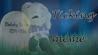 ticking meme (Melody`s death)