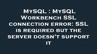 MySQL : MySQL Workbench SSL connection error: SSL is required but the server doesn't support it