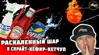 ШАР 1000 градусов на КЕТЧУП, СПРАЙТ, КЕФИР! Эксперимент