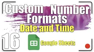 Custom Number Formats - Date and Time | Google Sheets Tutorial 16