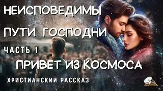 Часть1☘️Неисповедимы пути Господни☘️☘️ Привет из Космоса☘️☘️☘️Христианская повесть