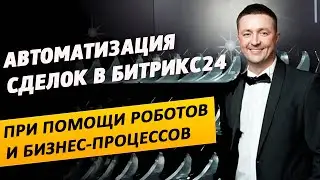 Автоматизация сделок в Битрикс24 при помощи бизнес-процессов и роботов. Запись вебинара
