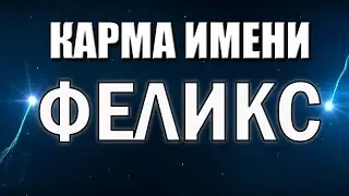 КАРМА ИМЕНИ ФЕЛИКС . СУДЬБА ФЕЛИКСА ПО ИМЕНИ